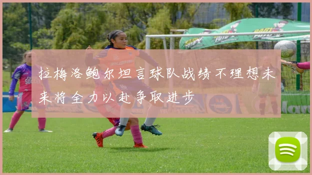 拉梅洛鲍尔坦言球队战绩不理想未来将全力以赴争取进步
