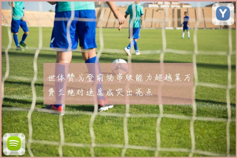 世体赞戈登前场串联能力超越莱万费兰绝对速度成突出亮点