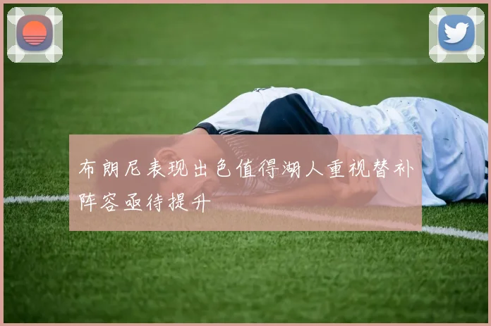 布朗尼表现出色值得湖人重视替补阵容亟待提升