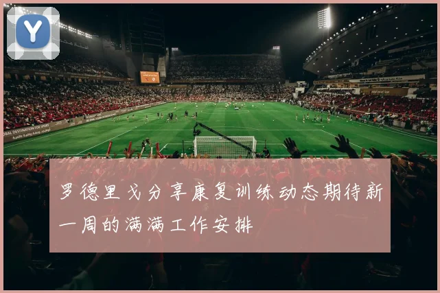 罗德里戈分享康复训练动态期待新一周的满满工作安排