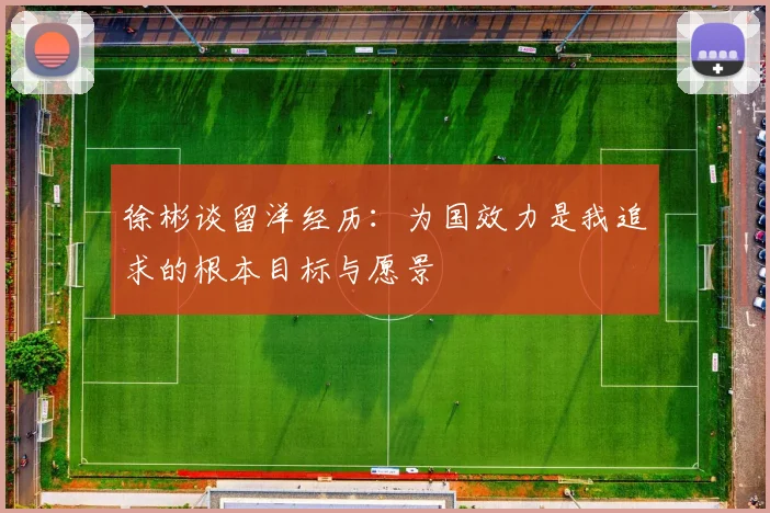 徐彬谈留洋经历：为国效力是我追求的根本目标与愿景